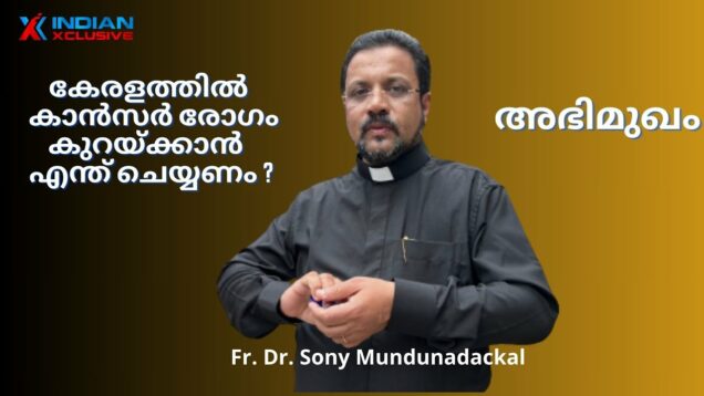 കേരളാ കാൻസർ രോഗികളുടെ തണലായ  ഫാദർ ഡോ . മുണ്ടുനടയ്ക്കൽ , അഭിമുഖം  ഇന്ത്യൻസ്‌ക്ലസിവ്, indianxclisive