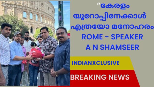 കേരളാ  നിയമ സഭ സ്പീക്കർ  ശ്രീ A N  Shamseer  റോമിൽ , Indianxclusive NEWS