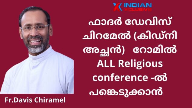 ഫാദർ ഡേവിസ് ചിറമേൽ (കിഡ്‌നി അച്ഛൻ)   റോമിൽ  All Religious conference-    പങ്കെടുക്കാൻ