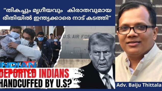 തികച്ചും മൃഗീയവും   കിരാതവുമായ  രീതിയിൽ ഇന്ത്യക്കാരെ നാട് കടത്തി Adv. BaijuThittala
